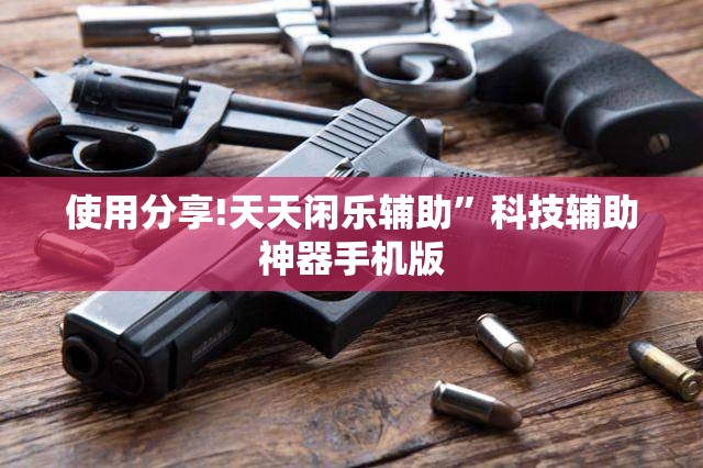 使用分享!天天闲乐辅助”科技辅助神器手机版