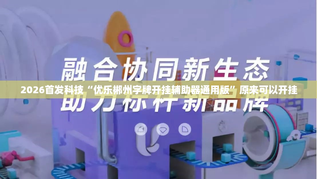 2026首发科技“优乐郴州字牌开挂辅助器通用版”原来可以开挂