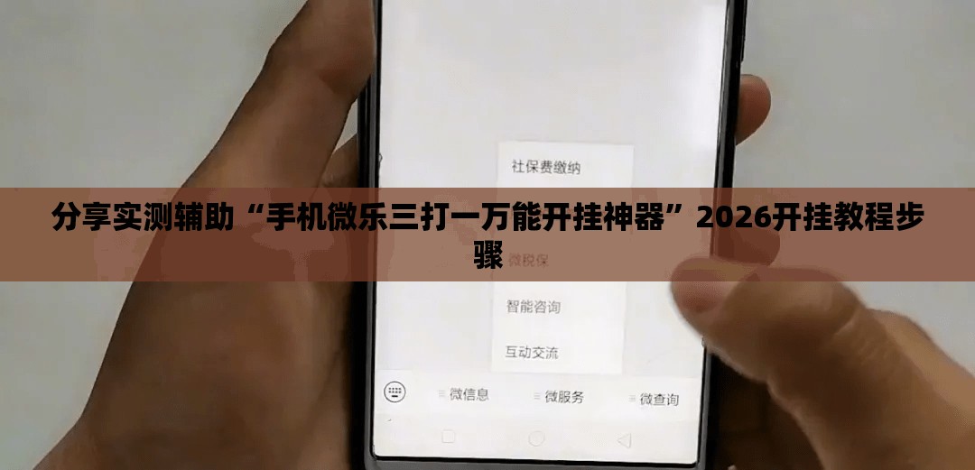 分享实测辅助“手机微乐三打一万能开挂神器	”2026开挂教程步骤