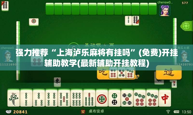强力推荐“上海泸乐麻将有挂吗”(免费)开挂辅助教学(最新辅助开挂教程)