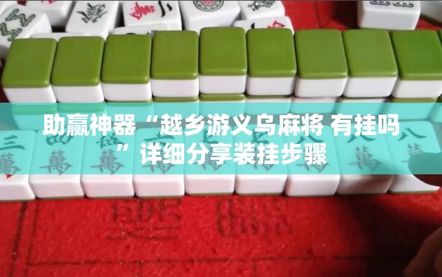 助赢神器“越乡游义乌麻将 有挂吗”详细分享装挂步骤