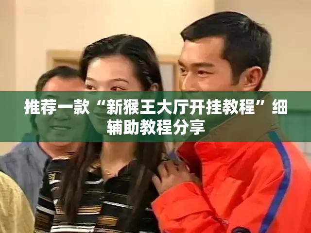 推荐一款“新猴王大厅开挂教程	”细辅助教程分享