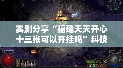实测分享“福建天天开心十三张可以开挂吗”科技辅助神器手机版