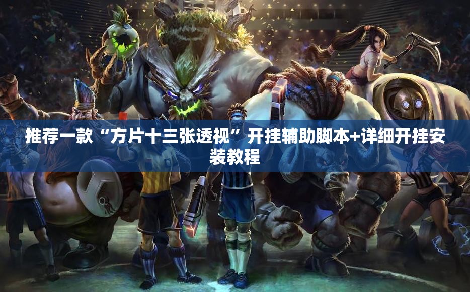 推荐一款“方片十三张透视”开挂辅助脚本+详细开挂安装教程