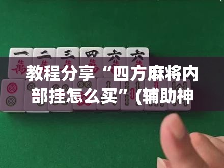 教程分享“四方麻将内部挂怎么买”(辅助神器)开挂详细教程
