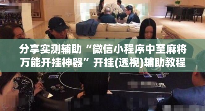 分享实测辅助“微信小程序中至麻将万能开挂神器”开挂(透视)辅助教程
