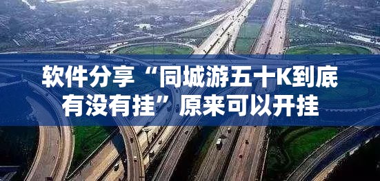 软件分享“同城游五十K到底有没有挂”原来可以开挂