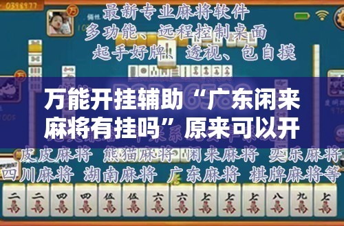 万能开挂辅助“广东闲来麻将有挂吗”原来可以开挂