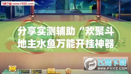 分享实测辅助“欢聚斗地主水鱼万能开挂神器”(免费)开挂辅助教学(最新辅助开挂教程)