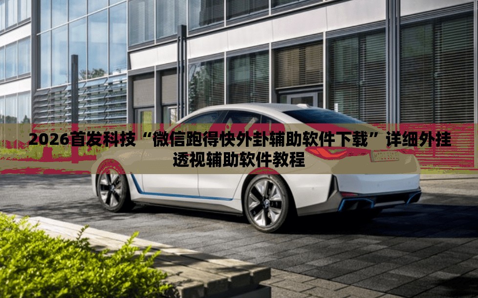 2026首发科技“微信跑得快外卦辅助软件下载”详细外挂透视辅助软件教程