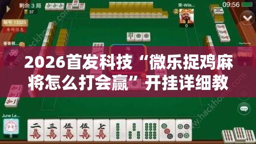 2026首发科技“微乐捉鸡麻将怎么打会赢”开挂详细教程