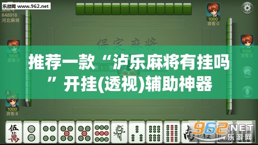 推荐一款“泸乐麻将有挂吗”开挂(透视)辅助神器