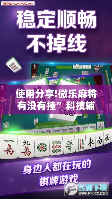 使用分享!微乐麻将有没有挂”科技辅助神器手机版