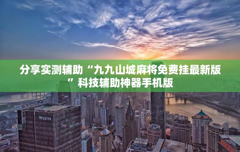 分享实测辅助“九九山城麻将免费挂最新版	”科技辅助神器手机版