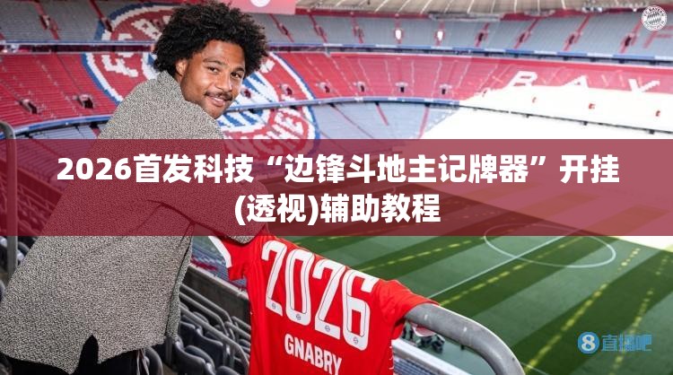 2026首发科技“边锋斗地主记牌器”开挂(透视)辅助教程