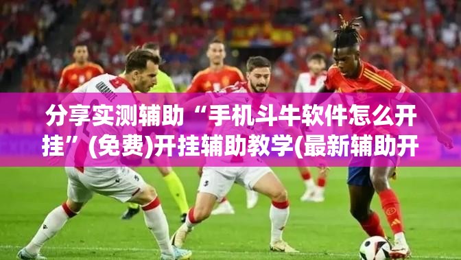 分享实测辅助“手机斗牛软件怎么开挂”(免费)开挂辅助教学(最新辅助开挂教程)