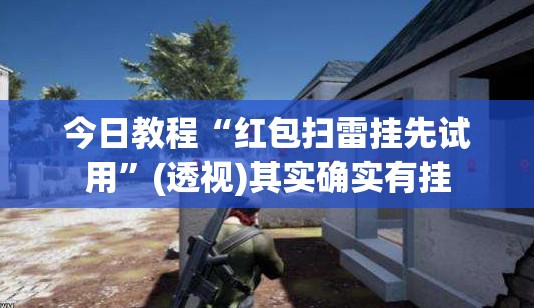 今日教程“红包扫雷挂先试用”(透视)其实确实有挂