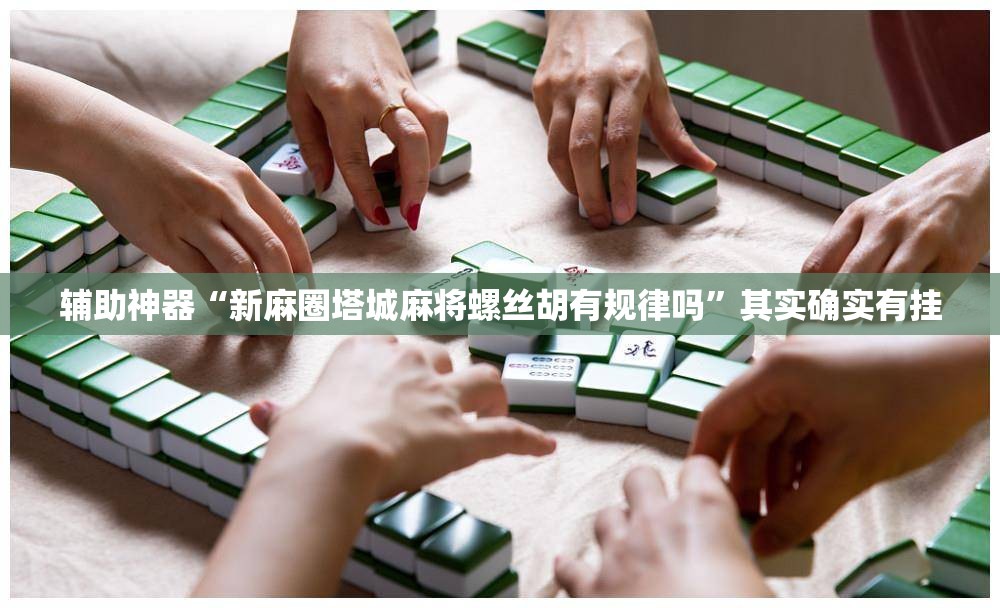 辅助神器“新麻圈塔城麻将螺丝胡有规律吗”其实确实有挂