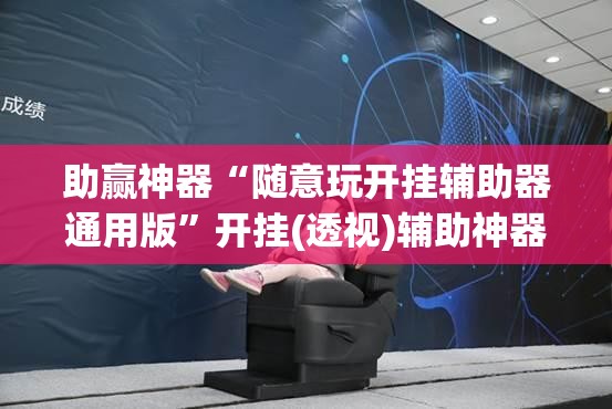 助赢神器“随意玩开挂辅助器通用版”开挂(透视)辅助神器