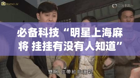 必备科技“明星上海麻将 挂挂有没有人知道	”(免费)开挂辅助教学(最新辅助开挂教程)