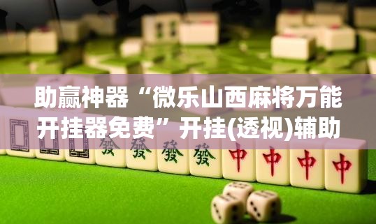 助赢神器“微乐山西麻将万能开挂器免费”开挂(透视)辅助教程