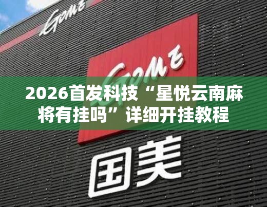 2026首发科技“星悦云南麻将有挂吗”详细开挂教程