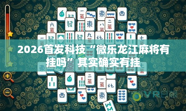 2026首发科技“微乐龙江麻将有挂吗”其实确实有挂