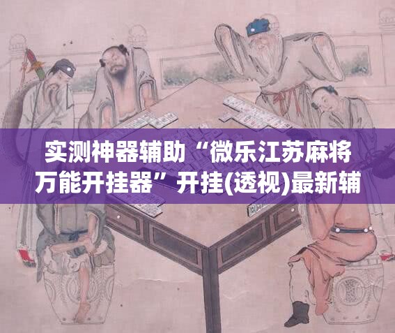 实测神器辅助“微乐江苏麻将万能开挂器”开挂(透视)最新辅助详细