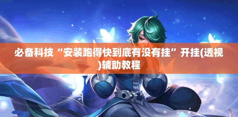 必备科技“安装跑得快到底有没有挂”开挂(透视)辅助教程