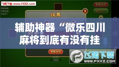 辅助神器“微乐四川麻将到底有没有挂”开挂辅助脚本+详细开挂安装教程
