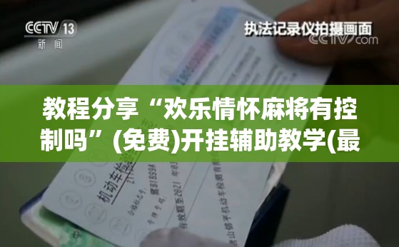 教程分享“欢乐情怀麻将有控制吗”(免费)开挂辅助教学(最新辅助开挂教程)