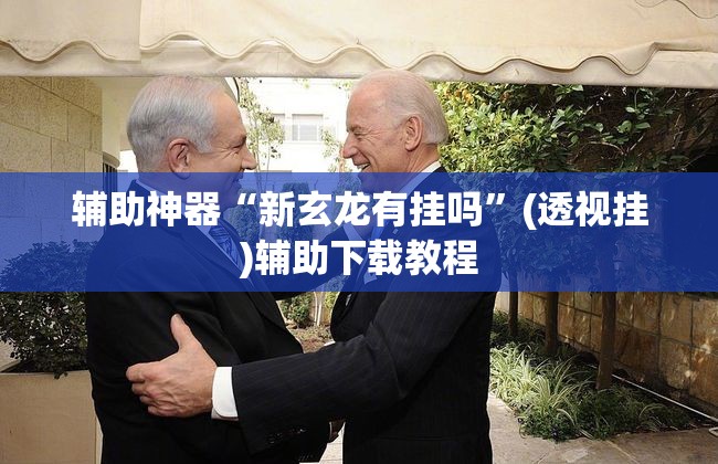 辅助神器“新玄龙有挂吗”(透视挂)辅助下载教程