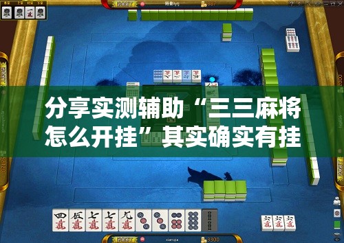 分享实测辅助“三三麻将怎么开挂”其实确实有挂