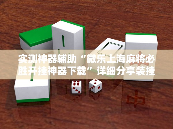实测神器辅助“微乐上海麻将必胜开挂神器下载	”详细分享装挂步骤