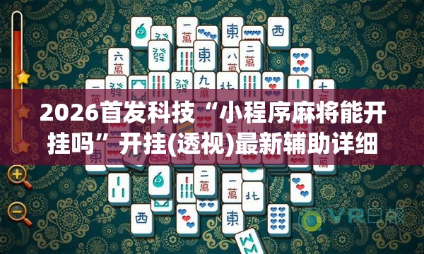 2026首发科技“小程序麻将能开挂吗	”开挂(透视)最新辅助详细