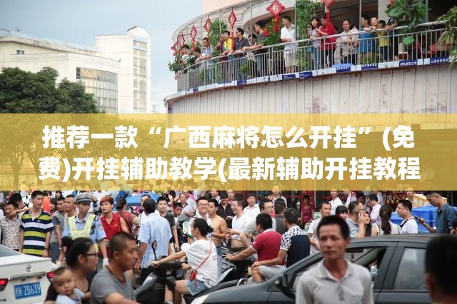 推荐一款“广西麻将怎么开挂”(免费)开挂辅助教学(最新辅助开挂教程)