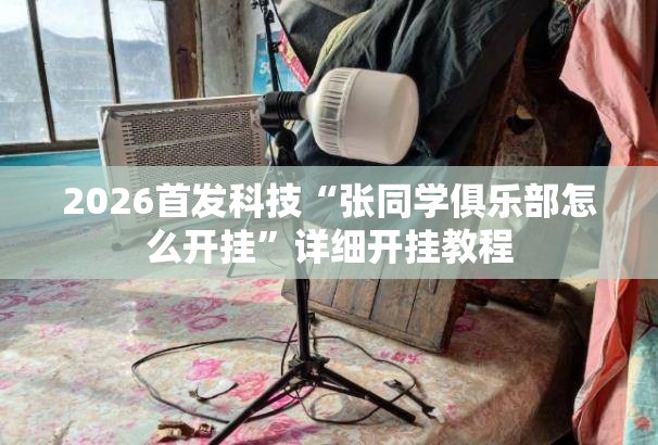 2026首发科技“张同学俱乐部怎么开挂	”详细开挂教程