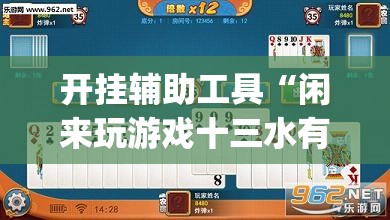 开挂辅助工具“闲来玩游戏十三水有做假吗”开挂(透视)辅助神器
