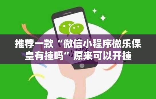 推荐一款“微信小程序微乐保皇有挂吗	”原来可以开挂