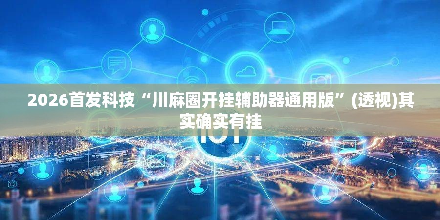 2026首发科技“川麻圈开挂辅助器通用版”(透视)其实确实有挂