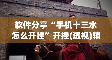 软件分享“手机十三水怎么开挂”开挂(透视)辅助神器