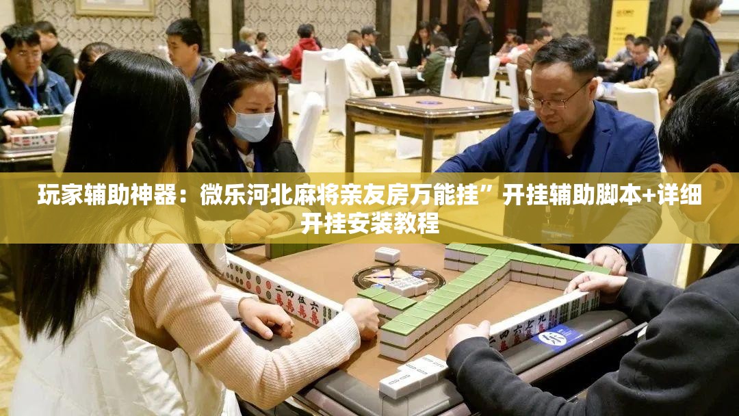 玩家辅助神器：微乐河北麻将亲友房万能挂”开挂辅助脚本+详细开挂安装教程