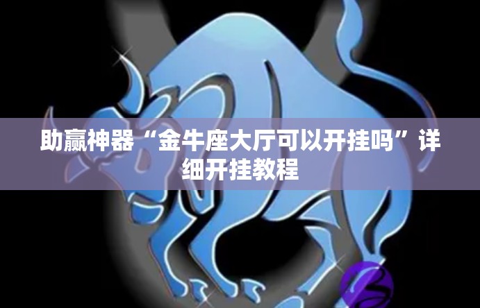 助赢神器“金牛座大厅可以开挂吗	”详细开挂教程