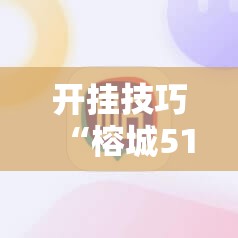 开挂技巧“榕城510k一直挂机能拿好牌吗”科技辅助神器手机版