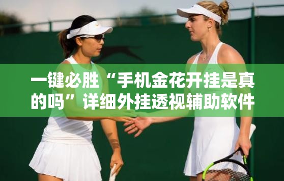 一键必胜“手机金花开挂是真的吗	”详细外挂透视辅助软件教程