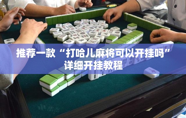 推荐一款“打哈儿麻将可以开挂吗”详细开挂教程