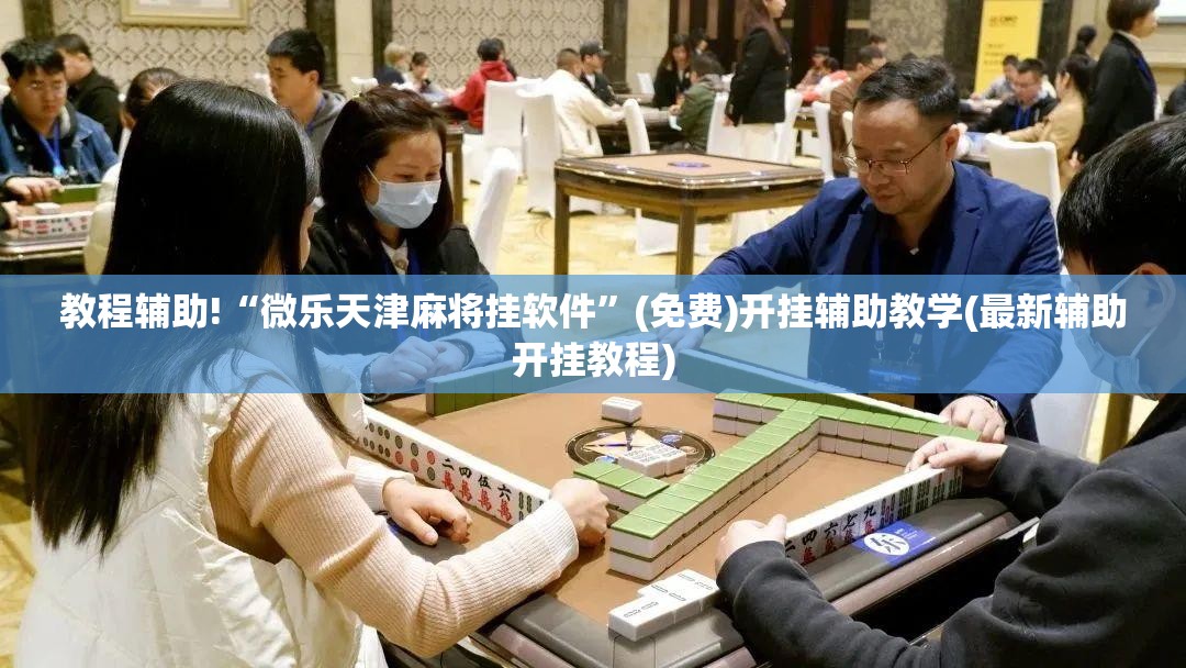 教程辅助!“微乐天津麻将挂软件”(免费)开挂辅助教学(最新辅助开挂教程)