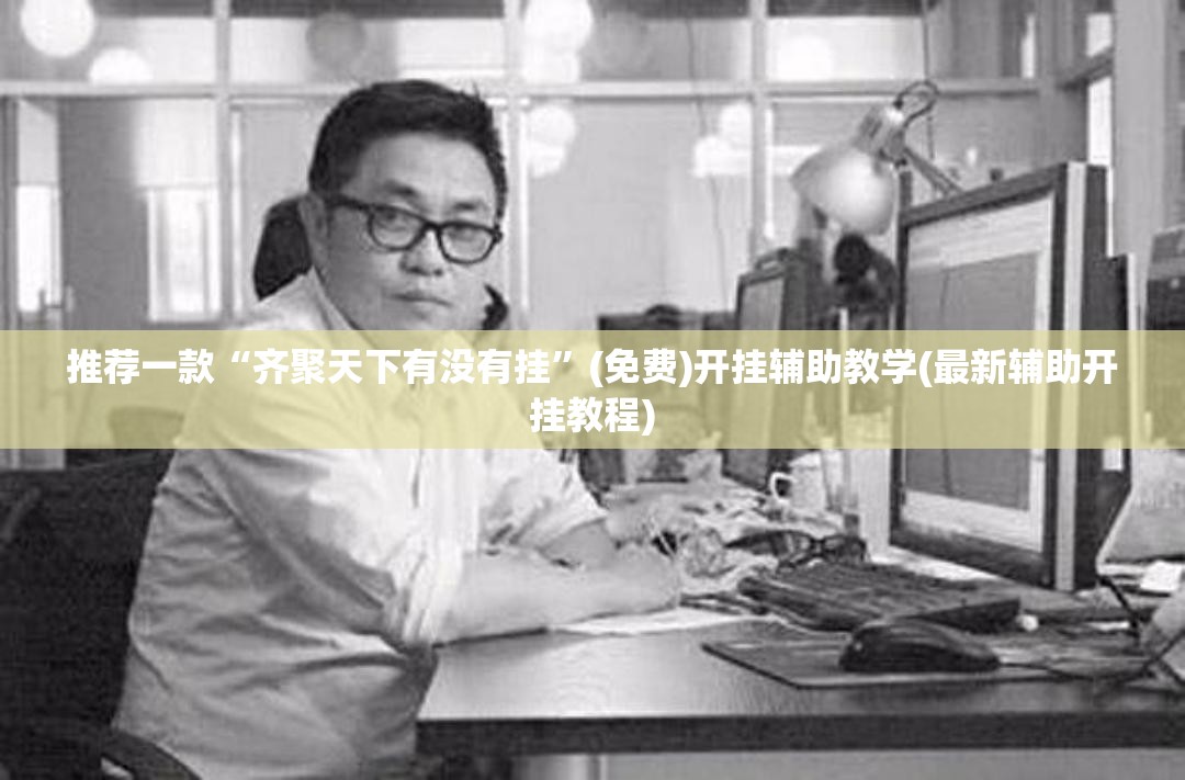 推荐一款“齐聚天下有没有挂”(免费)开挂辅助教学(最新辅助开挂教程)