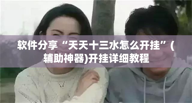 软件分享“天天十三水怎么开挂”(辅助神器)开挂详细教程