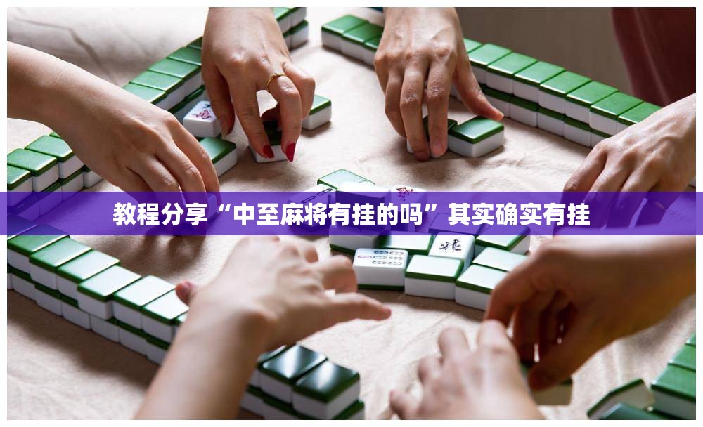 教程分享“中至麻将有挂的吗”其实确实有挂